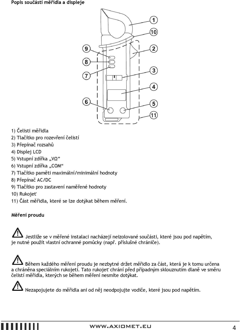 Měření proudu Jestliže se v měřené instalaci nacházejí neizolované součásti, které jsou pod napětím, je nutné použít vlastní ochranné pomůcky (např. příslušné chrániče).