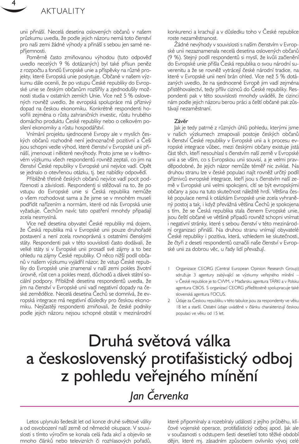 Občané v našem výzkumu dále ocenili, že po vstupu České republiky do Evropské unie se českým občanům rozšířily a zjednodušily možnosti studia v ostatních zemích Unie.