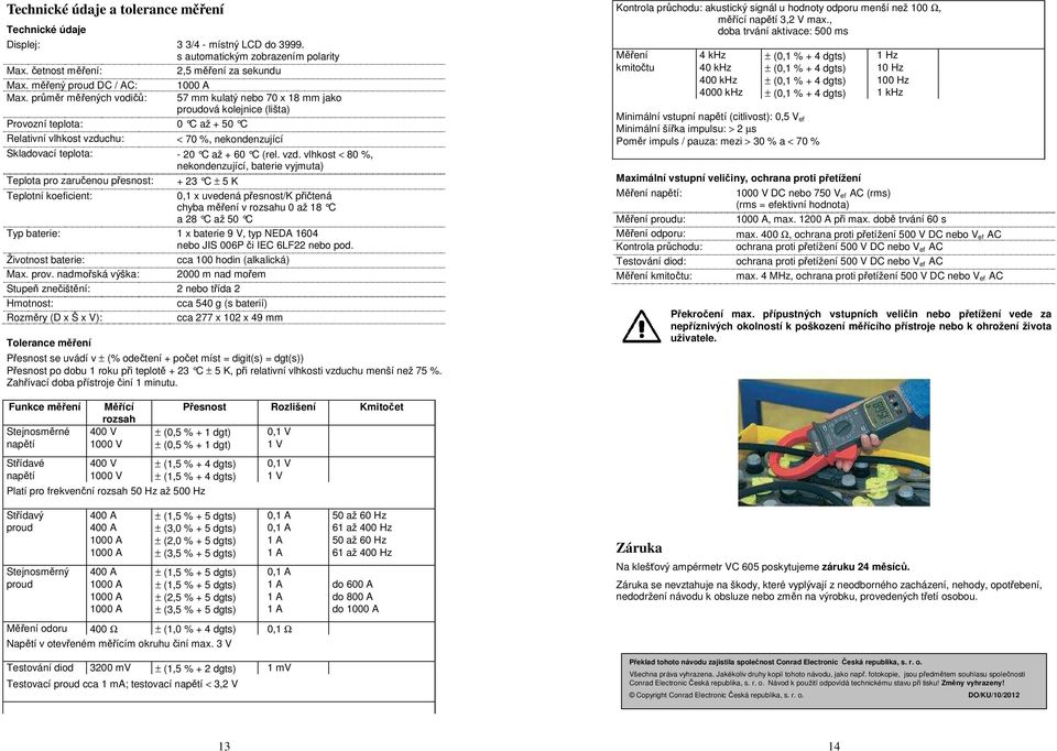 průměr měřených vodičů: 57 mm kulatý nebo 70 x 18 mm jako proudová kolejnice (lišta) Provozní teplota: 0 C až + 50 C Relativní vlhkost vzduchu: < 70 %, nekondenzující Skladovací teplota: - 20 C až +