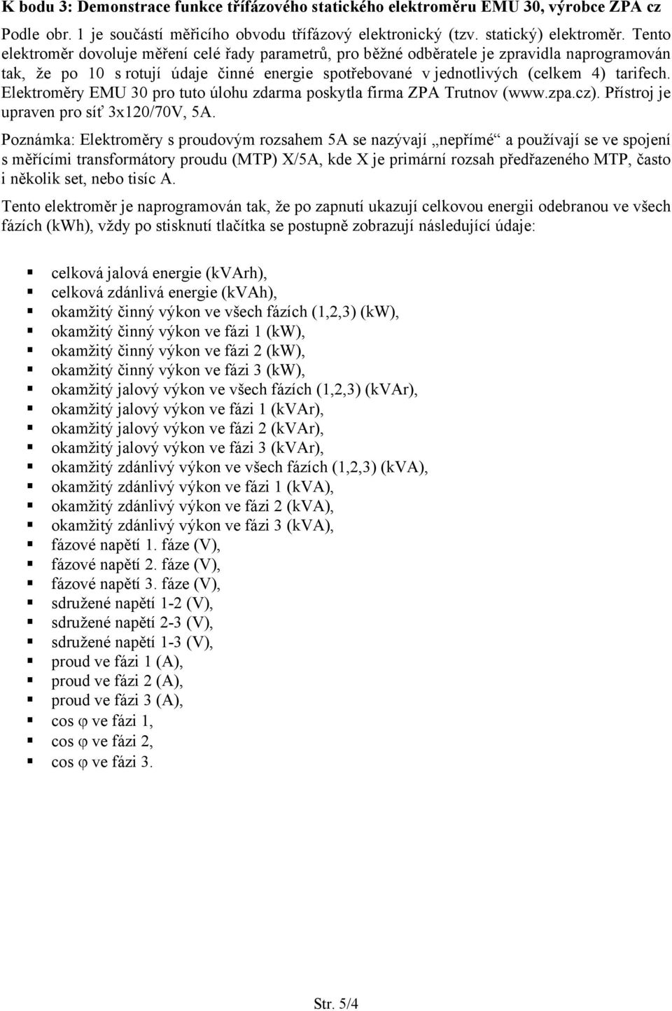 Elektroměry EMU 30 pro tuto úlohu zdarma poskytla firma ZPA Trutnov (www.zpa.cz). Přístroj je upraven pro síť 3x120/70V, 5A.