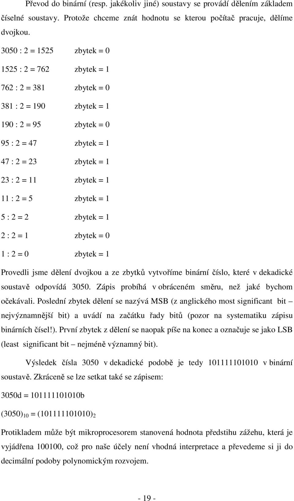 : 2 = 5 zbytek = 1 5 : 2 = 2 zbytek = 1 2 : 2 = 1 zbytek = 0 1 : 2 = 0 zbytek = 1 Provedli jsme dělení dvojkou a ze zbytků vytvoříme binární číslo, které v dekadické soustavě odpovídá 3050.