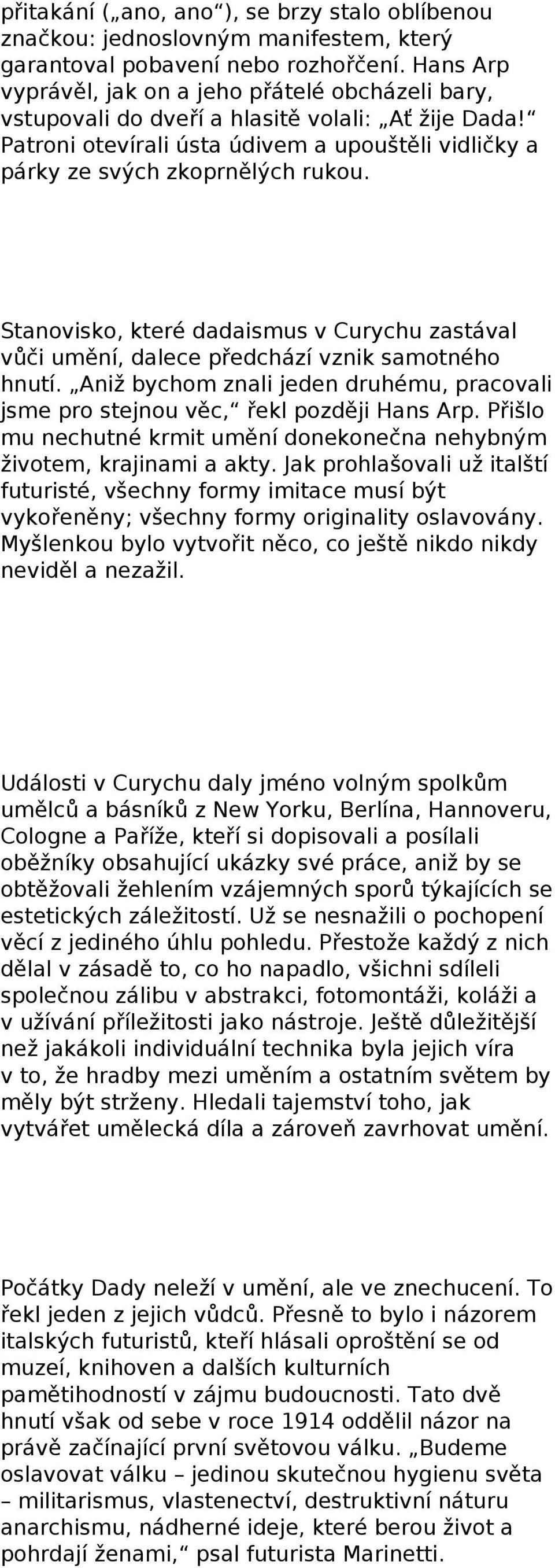 Stanovisko, které dadaismus v Curychu zastával vůči umění, dalece předchází vznik samotného hnutí. Aniž bychom znali jeden druhému, pracovali jsme pro stejnou věc, řekl později Hans Arp.