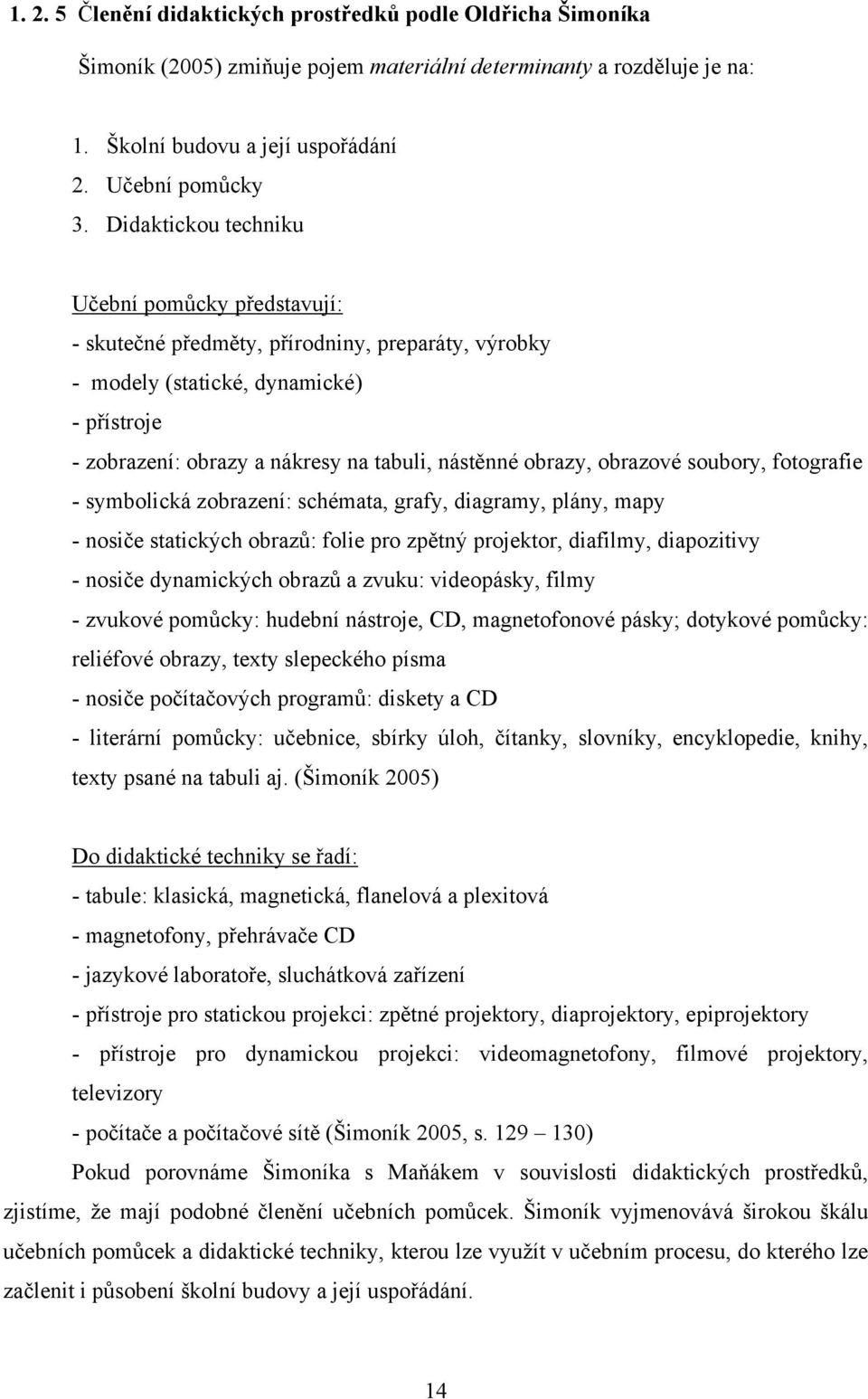 obrazy, obrazové soubory, fotografie - symbolická zobrazení: schémata, grafy, diagramy, plány, mapy - nosiče statických obrazů: folie pro zpětný projektor, diafilmy, diapozitivy - nosiče dynamických