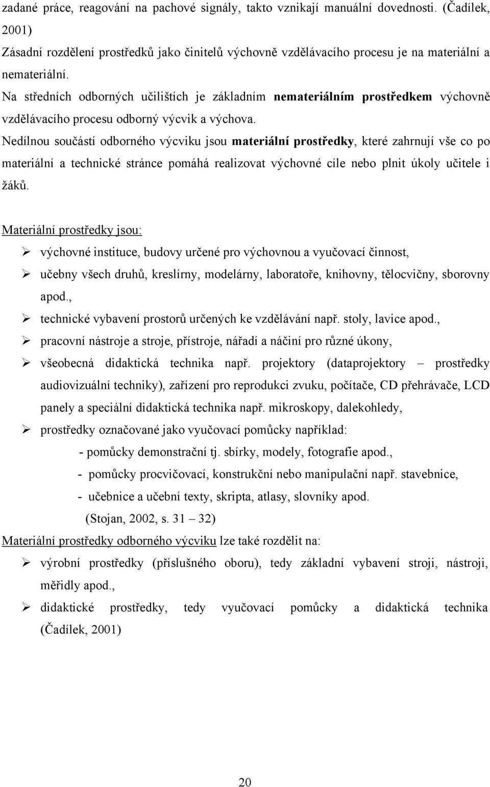 Na středních odborných učilištích je základním nemateriálním prostředkem výchovně vzdělávacího procesu odborný výcvik a výchova.