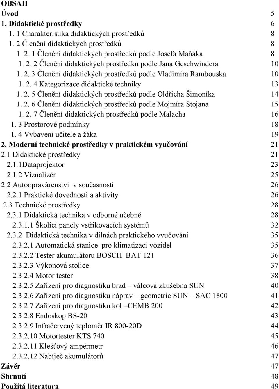 2. 7 Členění didaktických prostředků podle Malacha 16 1. 3 Prostorové podmínky 18 1. 4 Vybavení učitele a ţáka 19 2. Moderní technické prostředky v praktickém vyučování 21 2.