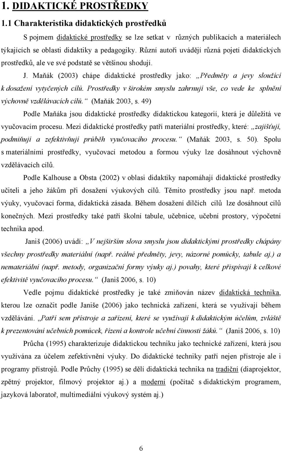 Maňák (2003) chápe didaktické prostředky jako: Předměty a jevy sloužící k dosažení vytyčených cílů. Prostředky v širokém smyslu zahrnují vše, co vede ke splnění výchovně vzdělávacích cílů.