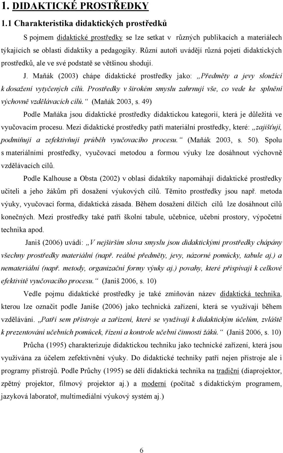 Maňák (2003) chápe didaktické prostředky jako: Předměty a jevy sloužící k dosažení vytyčených cílů. Prostředky v širokém smyslu zahrnují vše, co vede ke splnění výchovně vzdělávacích cílů.