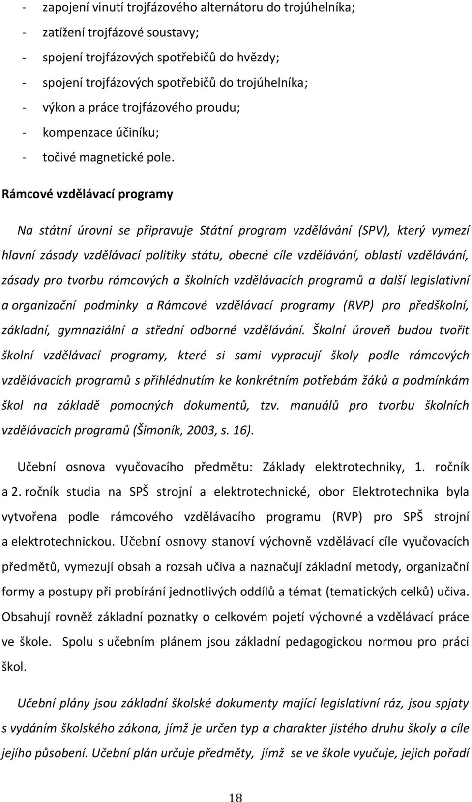 Rámcové vzdělávací programy Na státní úrovni se připravuje Státní program vzdělávání (SPV), který vymezí hlavní zásady vzdělávací politiky státu, obecné cíle vzdělávání, oblasti vzdělávání, zásady