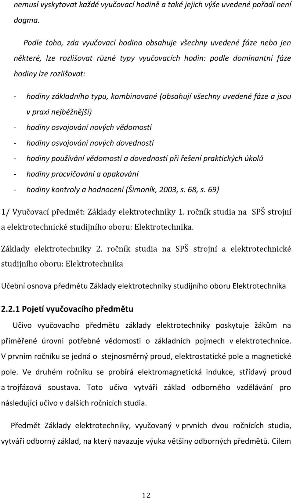 kombinované (obsahují všechny uvedené fáze a jsou v praxi nejběžnější) - hodiny osvojování nových vědomostí - hodiny osvojování nových dovedností - hodiny používání vědomostí a dovedností při řešení