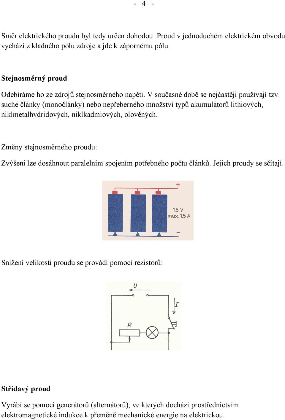 suché články (monočlánky) nebo nepřeberného množství typů akumulátorů lithiových, niklmetalhydridových, niklkadmiových, olověných.