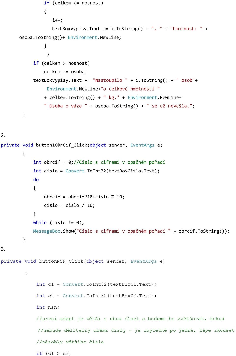 "; 2. private void button1obrcif_click(object sender, EventArgs e) int obrcif = 0;//Číslo s ciframi v opačném pořadí int cislo = Convert.ToInt32(textBoxCislo.