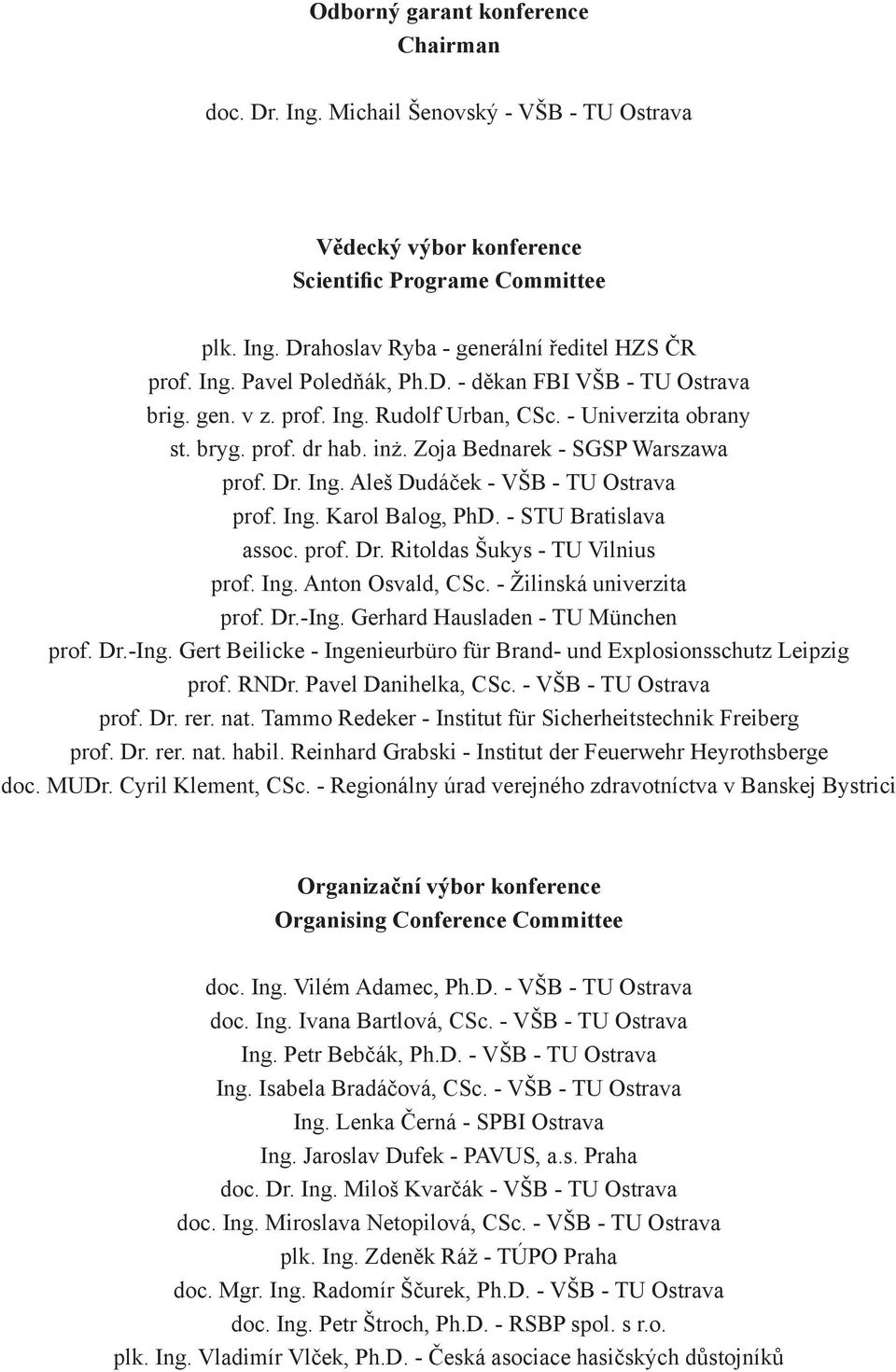 Ing. Karol Balog, PhD. - STU Bratislava assoc. prof. Dr. Ritoldas Šukys - TU Vilnius prof. Ing. Anton Osvald, CSc. - Žilinská univerzita prof. Dr.-Ing.