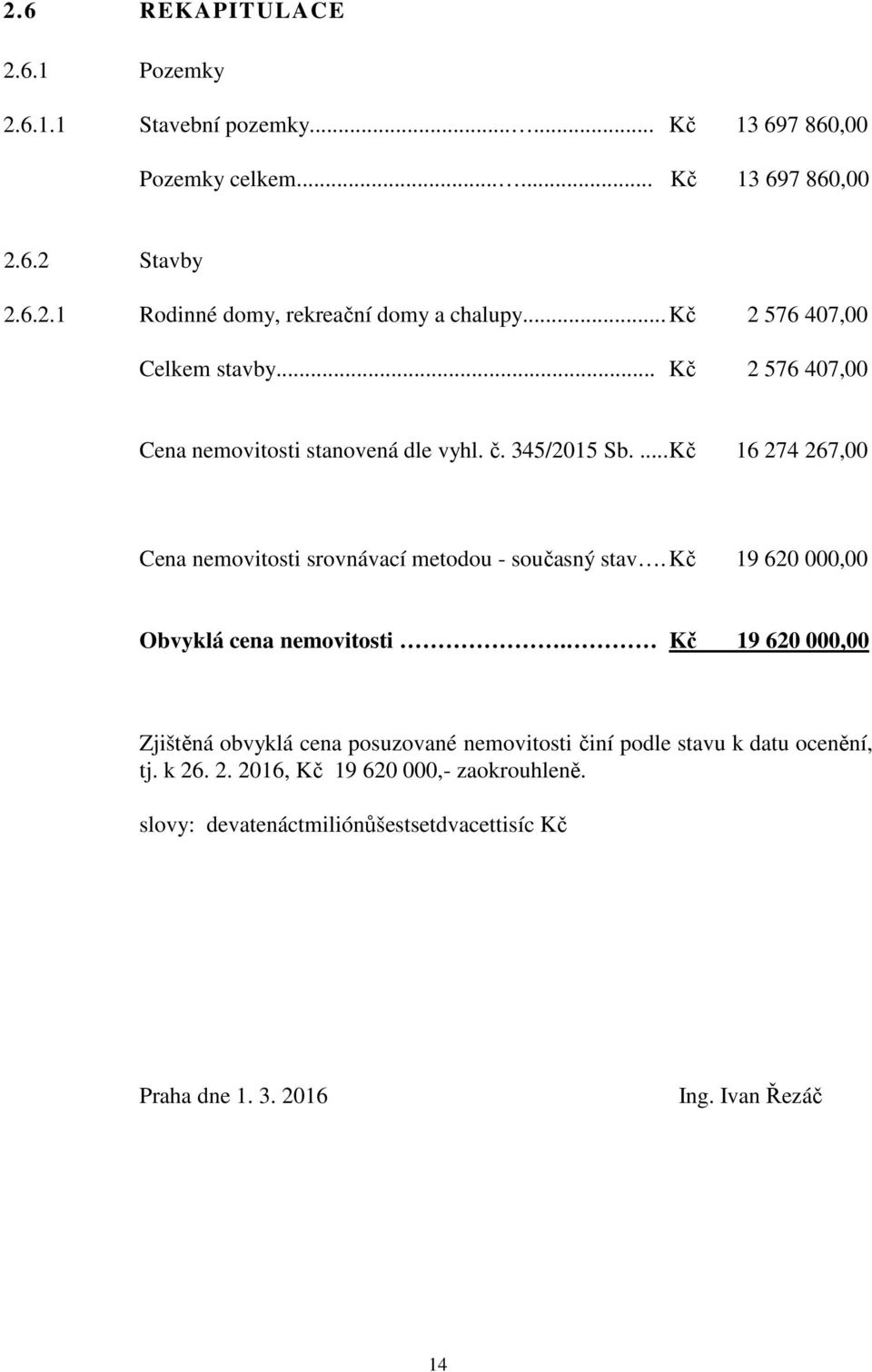 ... Kč 16 274 267,00 Cena nemovitosti srovnávací metodou - současný stav. Kč 19 620 000,00 Obvyklá cena nemovitosti.