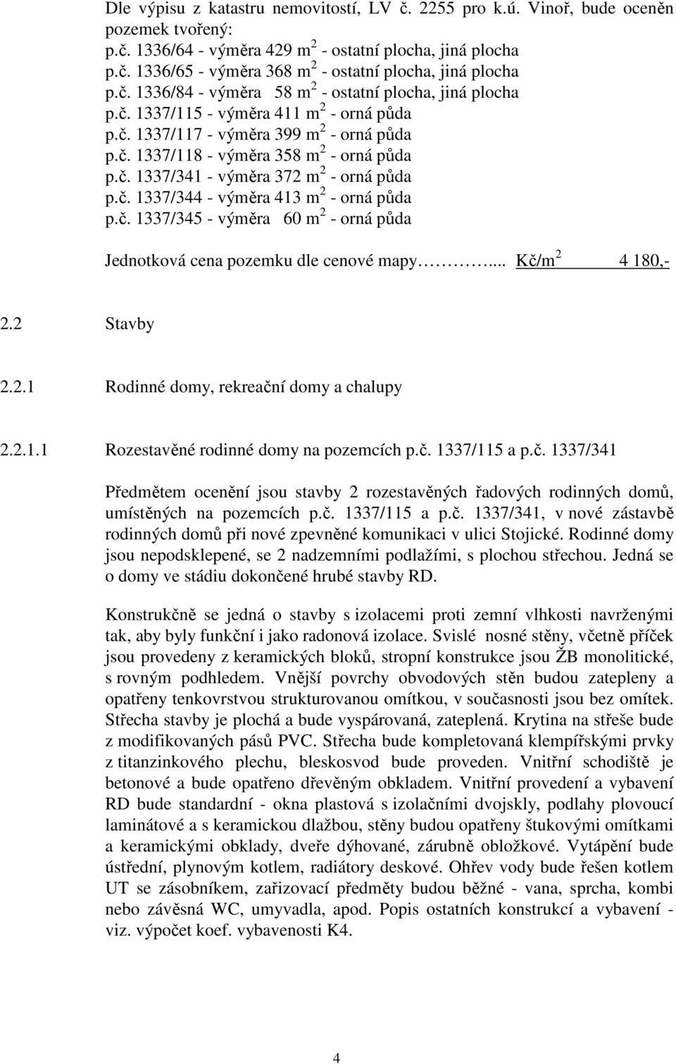 č. 1337/344 - výměra 413 m 2 - orná půda p.č. 1337/345 - výměra 60 m 2 - orná půda Jednotková cena pozemku dle cenové mapy... Kč/m 2 4 180,- 2.2 Stavby 2.2.1 Rodinné domy, rekreační domy a chalupy 2.