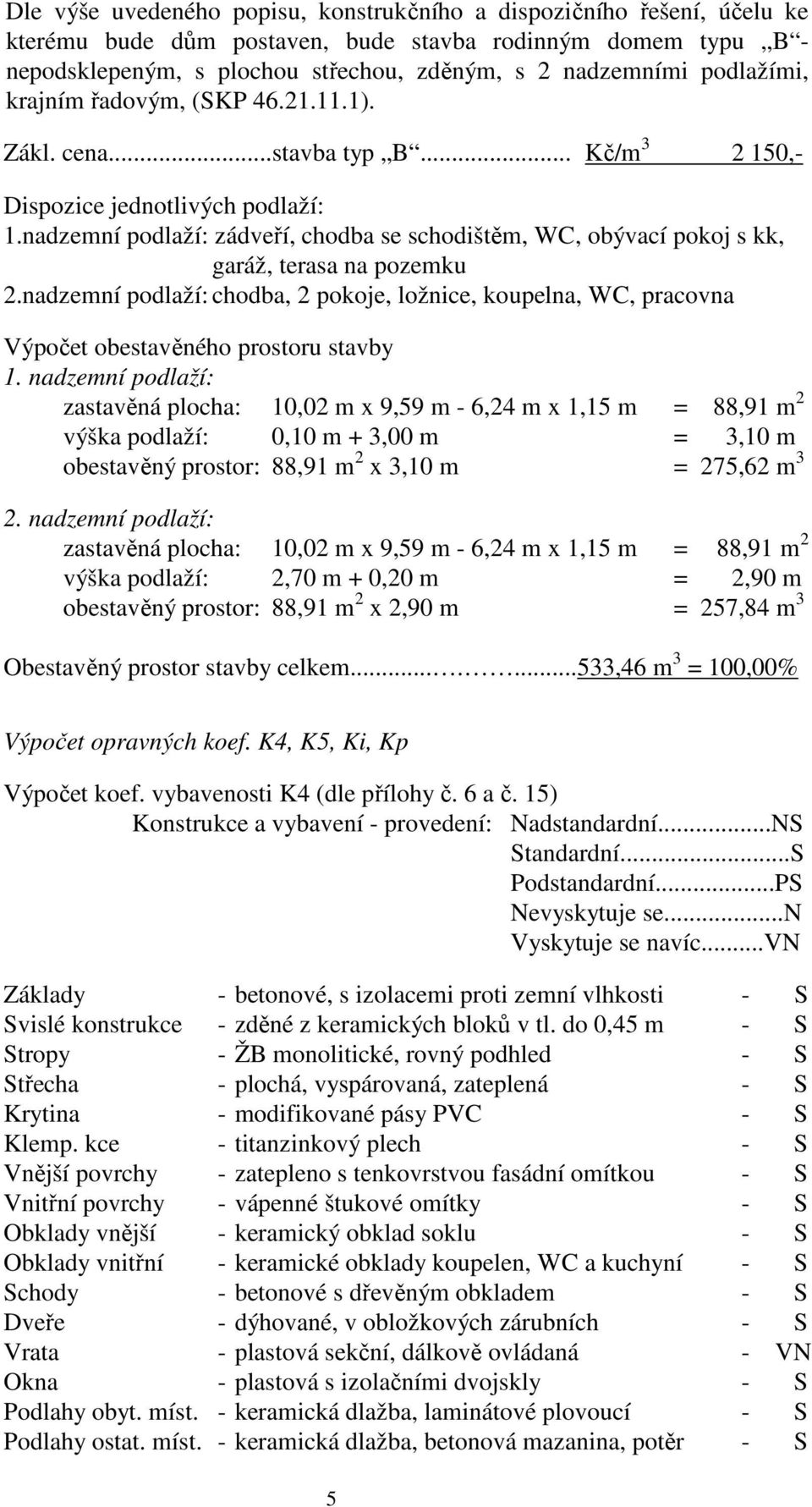 nadzemní podlaží: zádveří, chodba se schodištěm, WC, obývací pokoj s kk, garáž, terasa na pozemku 2.