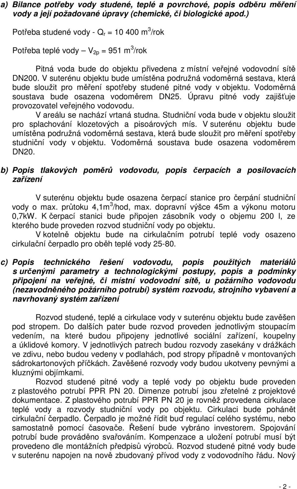 V suterénu objektu bude umístěna podružná vodoměrná sestava, která bude sloužit pro měření spotřeby studené pitné vody v objektu. Vodoměrná soustava bude osazena vodoměrem DN25.