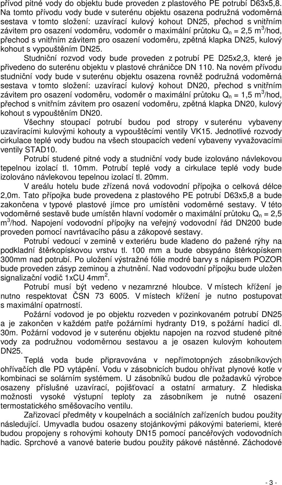 průtoku Q n = 2,5 m 3 /hod, přechod s vnitřním závitem pro osazení vodoměru, zpětná klapka DN25, kulový kohout s vypouštěním DN25.