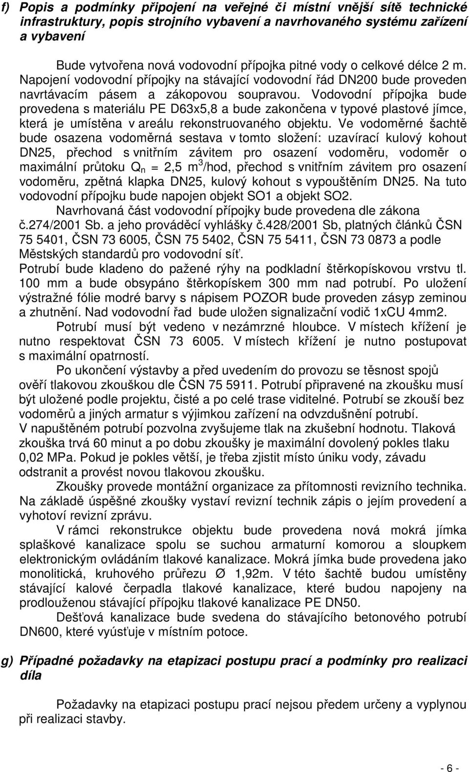 Vodovodní přípojka bude provedena s materiálu PE D63x5,8 a bude zakončena v typové plastové jímce, která je umístěna v areálu rekonstruovaného objektu.