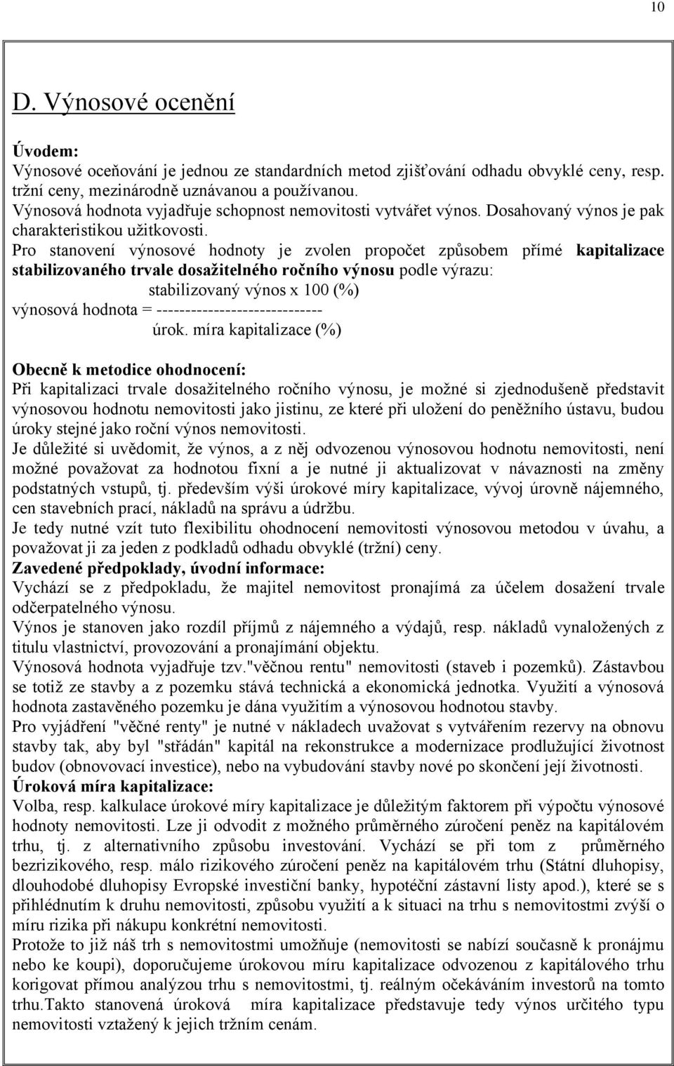 Pro stanovení výnosové hodnoty je zvolen propočet způsobem přímé kapitalizace stabilizovaného trvale dosažitelného ročního výnosu podle výrazu: stabilizovaný výnos x 100 (%) výnosová hodnota =