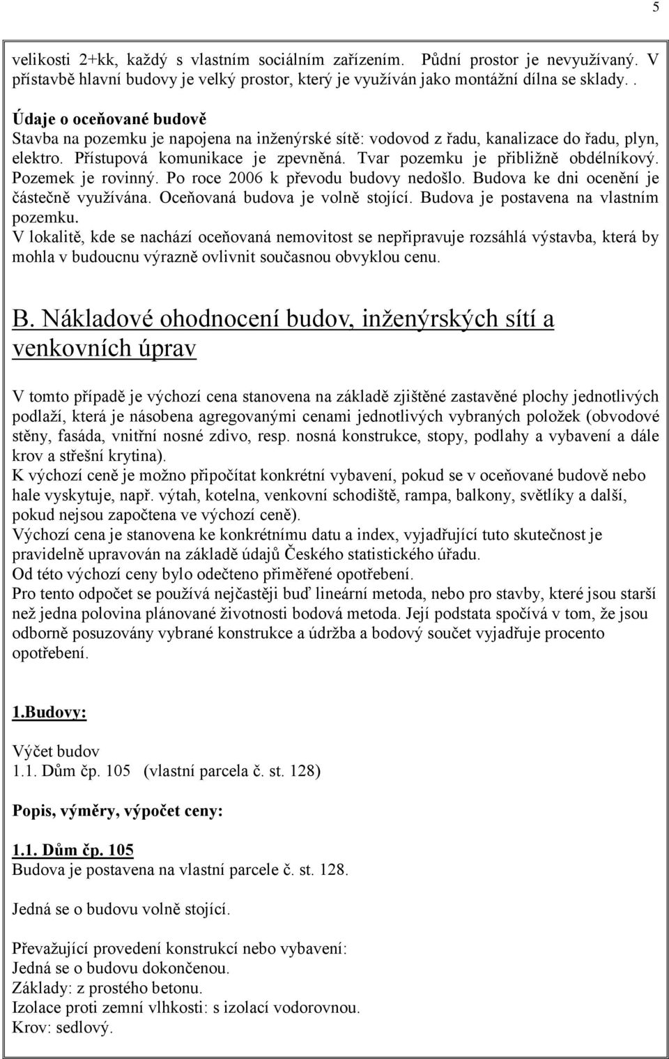 Tvar pozemku je přibližně obdélníkový. Pozemek je rovinný. Po roce 2006 k převodu budovy nedošlo. Budova ke dni ocenění je částečně využívána. Oceňovaná budova je volně stojící.