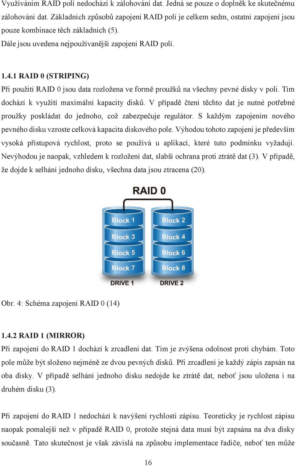 1 RAID 0 (STRIPING) Při použití RAID 0 jsou data rozložena ve formě proužků na všechny pevné disky v poli. Tím dochází k využití maximální kapacity disků.