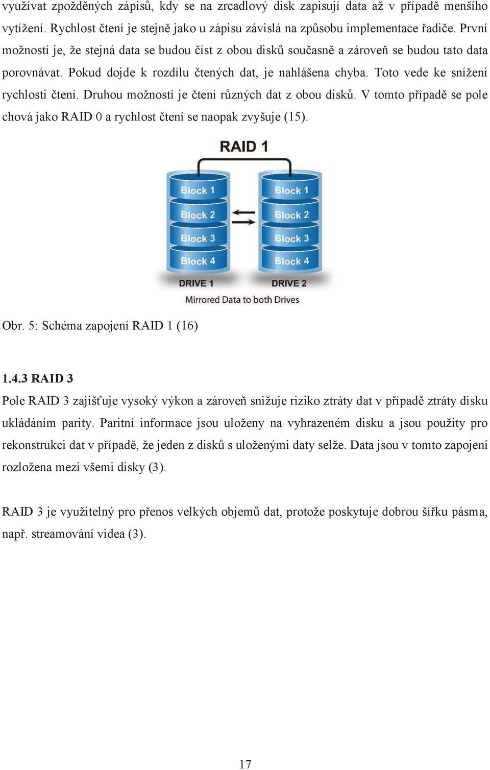 Toto vede ke snížení rychlosti čtení. Druhou možností je čtení různých dat z obou disků. V tomto případě se pole chová jako RAID 0 a rychlost čtení se naopak zvyšuje (15). Obr.