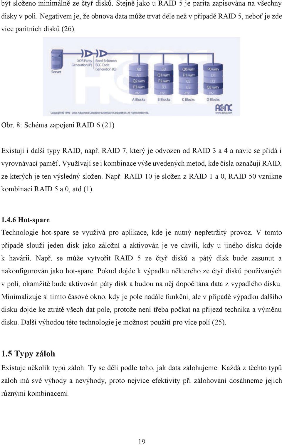 RAID 7, který je odvozen od RAID 3 a 4 a navíc se přidá i vyrovnávací paměť. Využívají se i kombinace výše uvedených metod, kde čísla označují RAID, ze kterých je ten výsledný složen. Např.