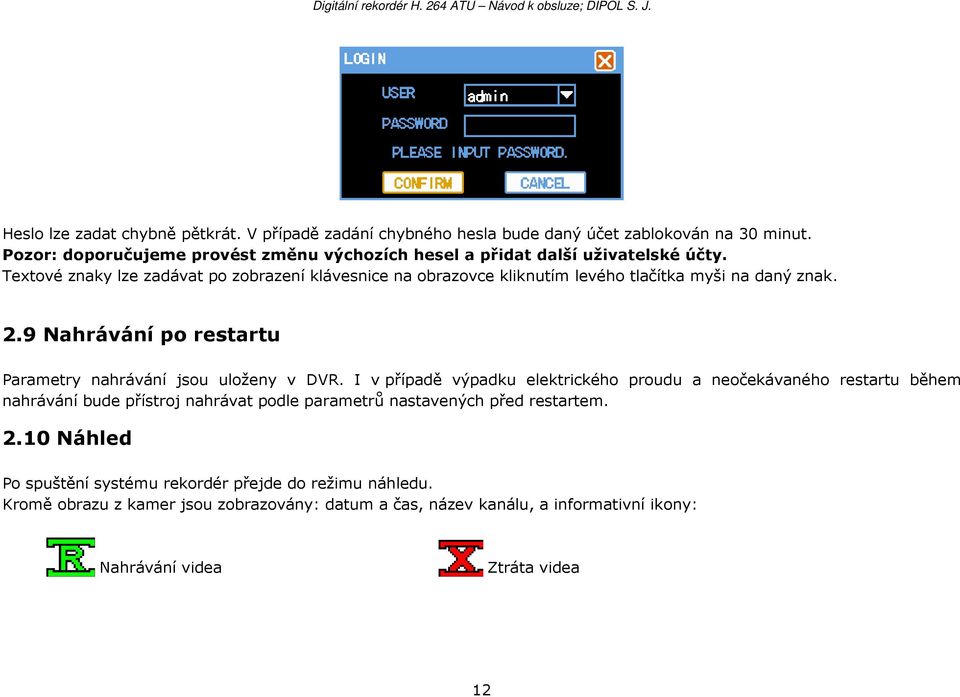 Textové znaky lze zadávat po zobrazení klávesnice na obrazovce kliknutím levého tlačítka myši na daný znak. 2.9 Nahrávání po restartu Parametry nahrávání jsou uloženy v DVR.