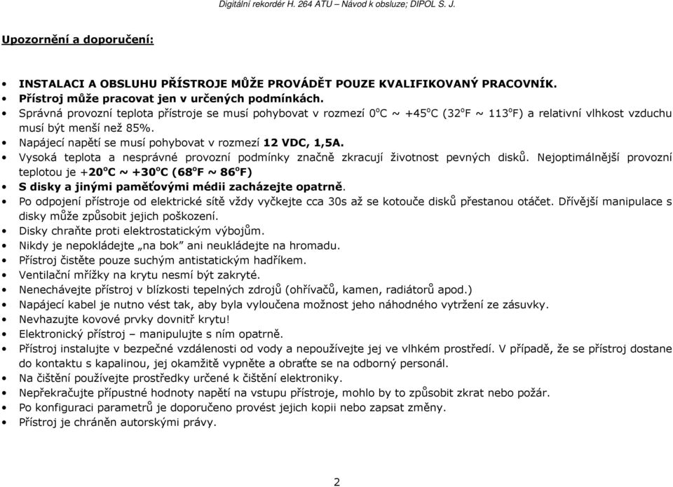 Napájecí napětí se musí pohybovat v rozmezí 12 VDC, 1,5A. Vysoká teplota a nesprávné provozní podmínky značně zkracují životnost pevných disků.