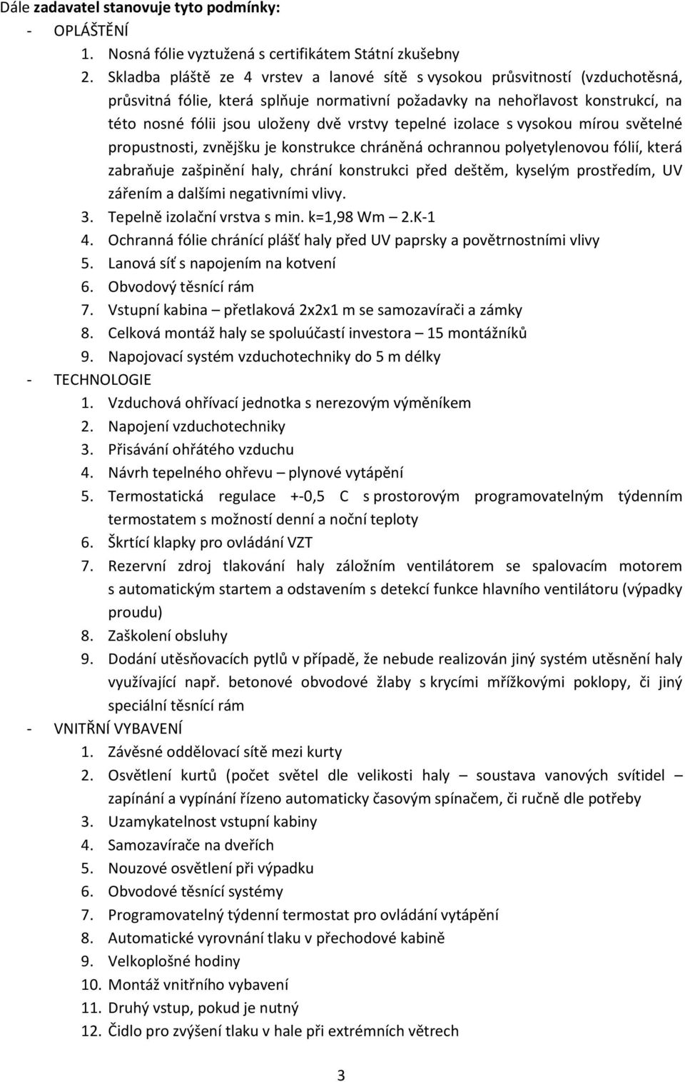 vrstvy tepelné izolace s vysokou mírou světelné propustnosti, zvnějšku je konstrukce chráněná ochrannou polyetylenovou fólií, která zabraňuje zašpinění haly, chrání konstrukci před deštěm, kyselým