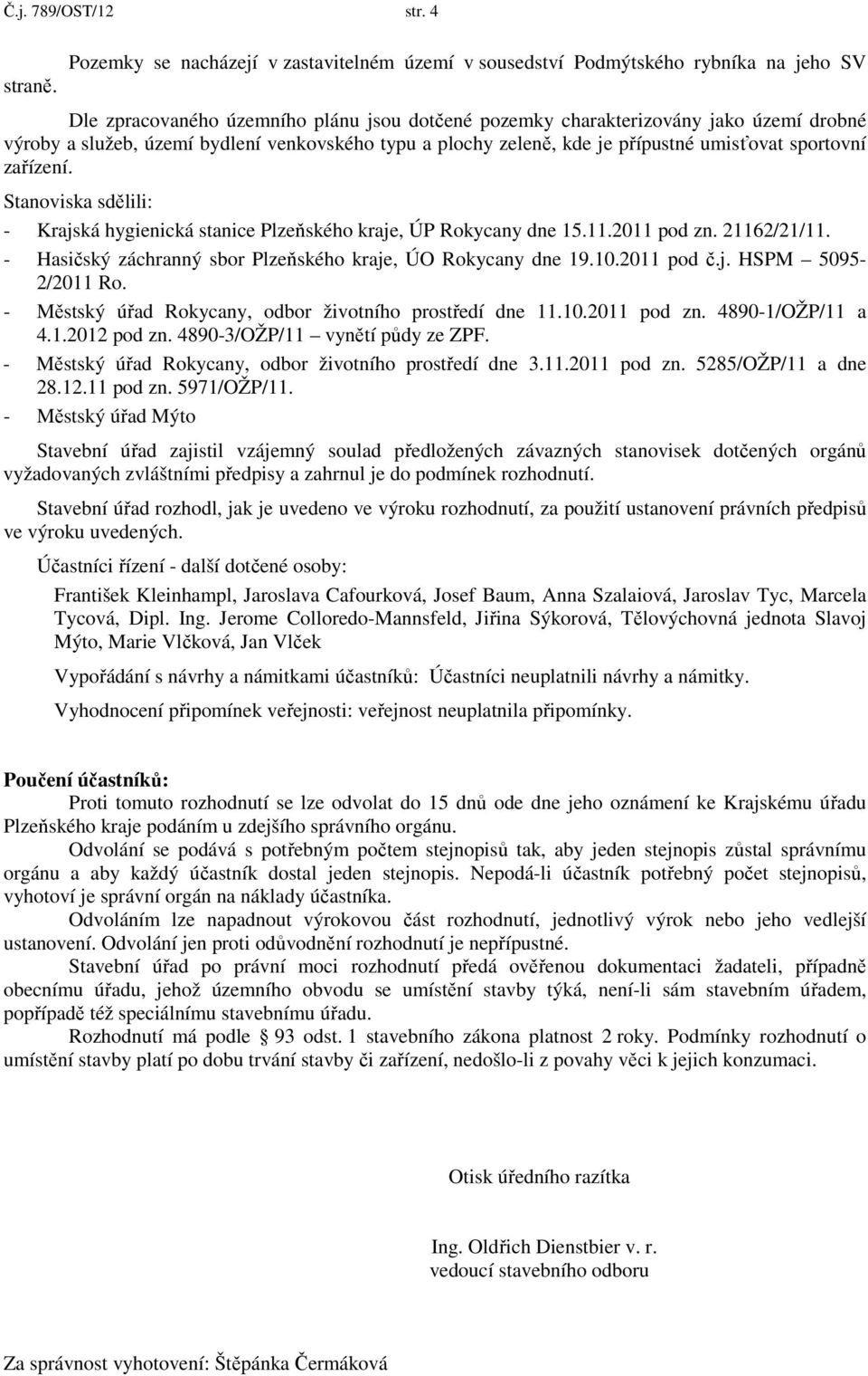 bydlení venkovského typu a plochy zeleně, kde je přípustné umisťovat sportovní zařízení. Stanoviska sdělili: - Krajská hygienická stanice Plzeňského kraje, ÚP Rokycany dne 15.11.2011 pod zn.