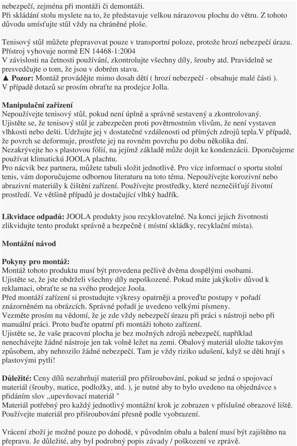 Přístroj vyhovuje normě EN 14468-1:2004 V závislosti na četnosti používání, zkontrolujte všechny díly, šrouby atd. Pravidelně se presvedčujte o tom, že jsou v dobrém stavu.