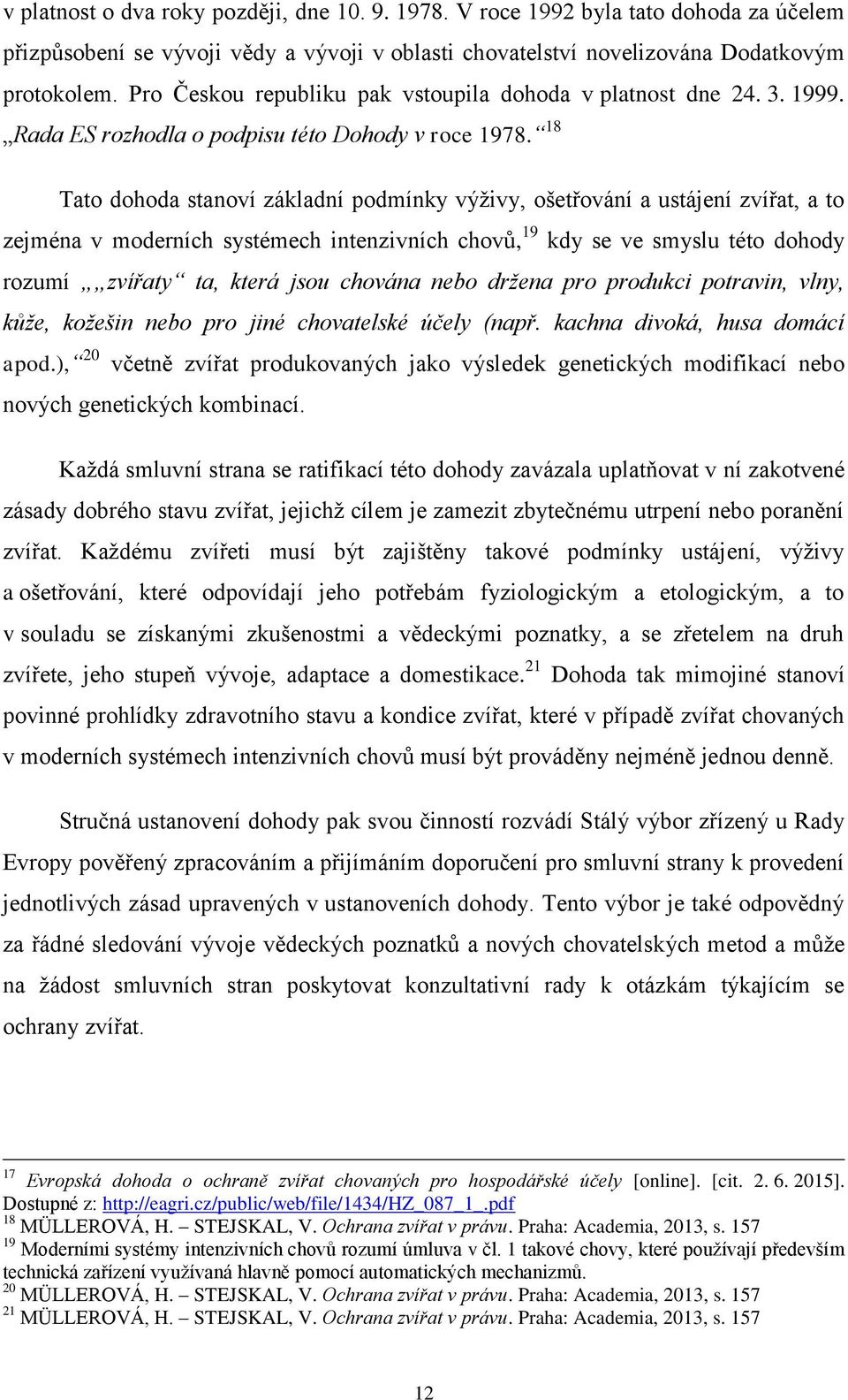 18 Tato dohoda stanoví základní podmínky výživy, ošetřování a ustájení zvířat, a to zejména v moderních systémech intenzivních chovů, 19 kdy se ve smyslu této dohody rozumí zvířaty ta, která jsou