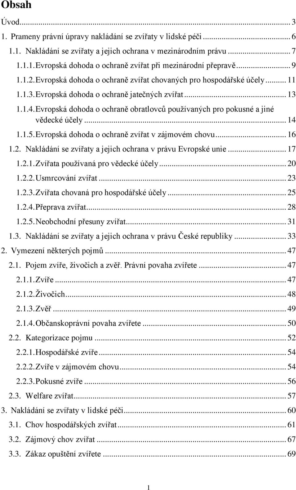 Evropská dohoda o ochraně obratlovců používaných pro pokusné a jiné vědecké účely... 14 1.1.5. Evropská dohoda o ochraně zvířat v zájmovém chovu... 16 1.2.