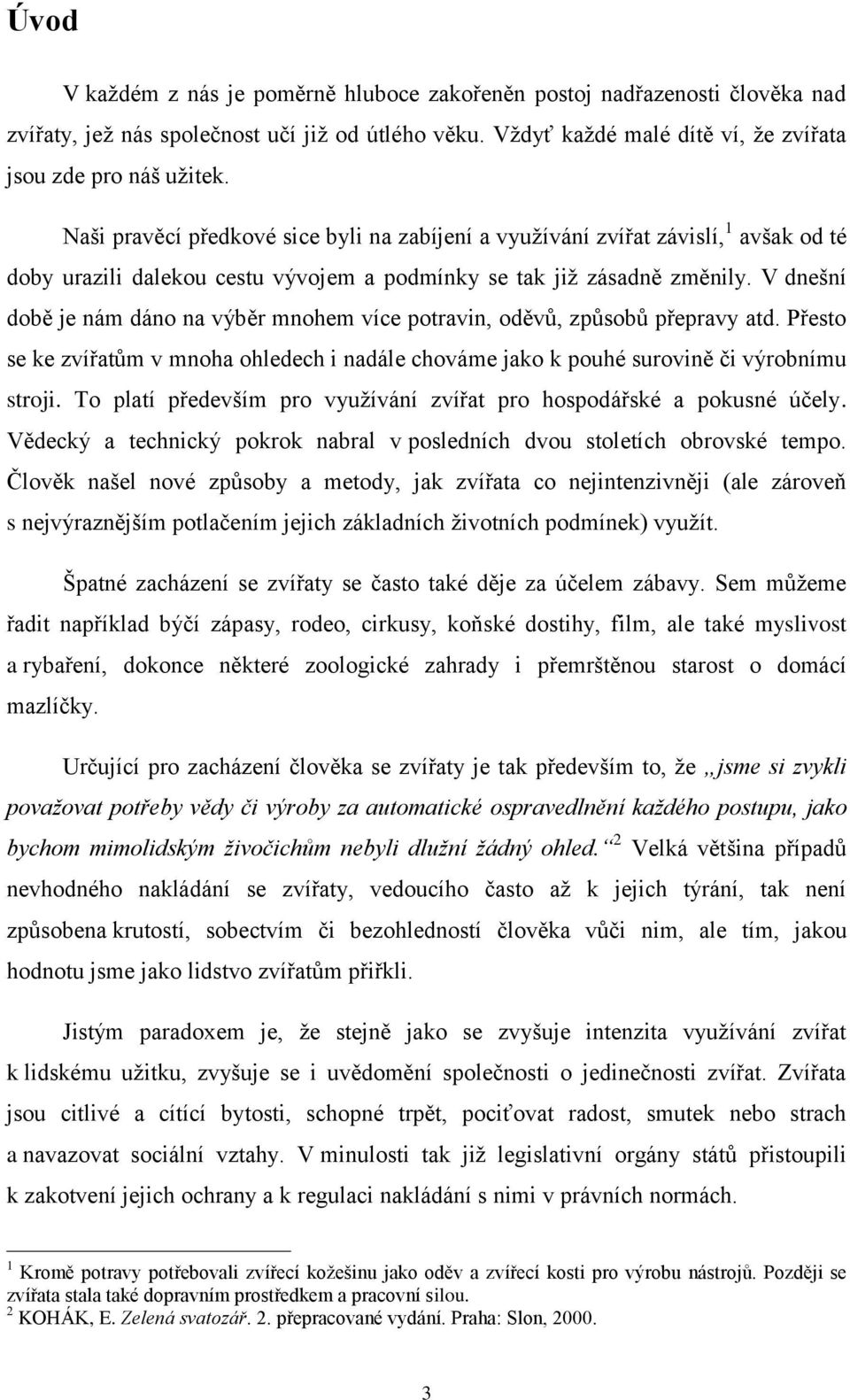 V dnešní době je nám dáno na výběr mnohem více potravin, oděvů, způsobů přepravy atd. Přesto se ke zvířatům v mnoha ohledech i nadále chováme jako k pouhé surovině či výrobnímu stroji.