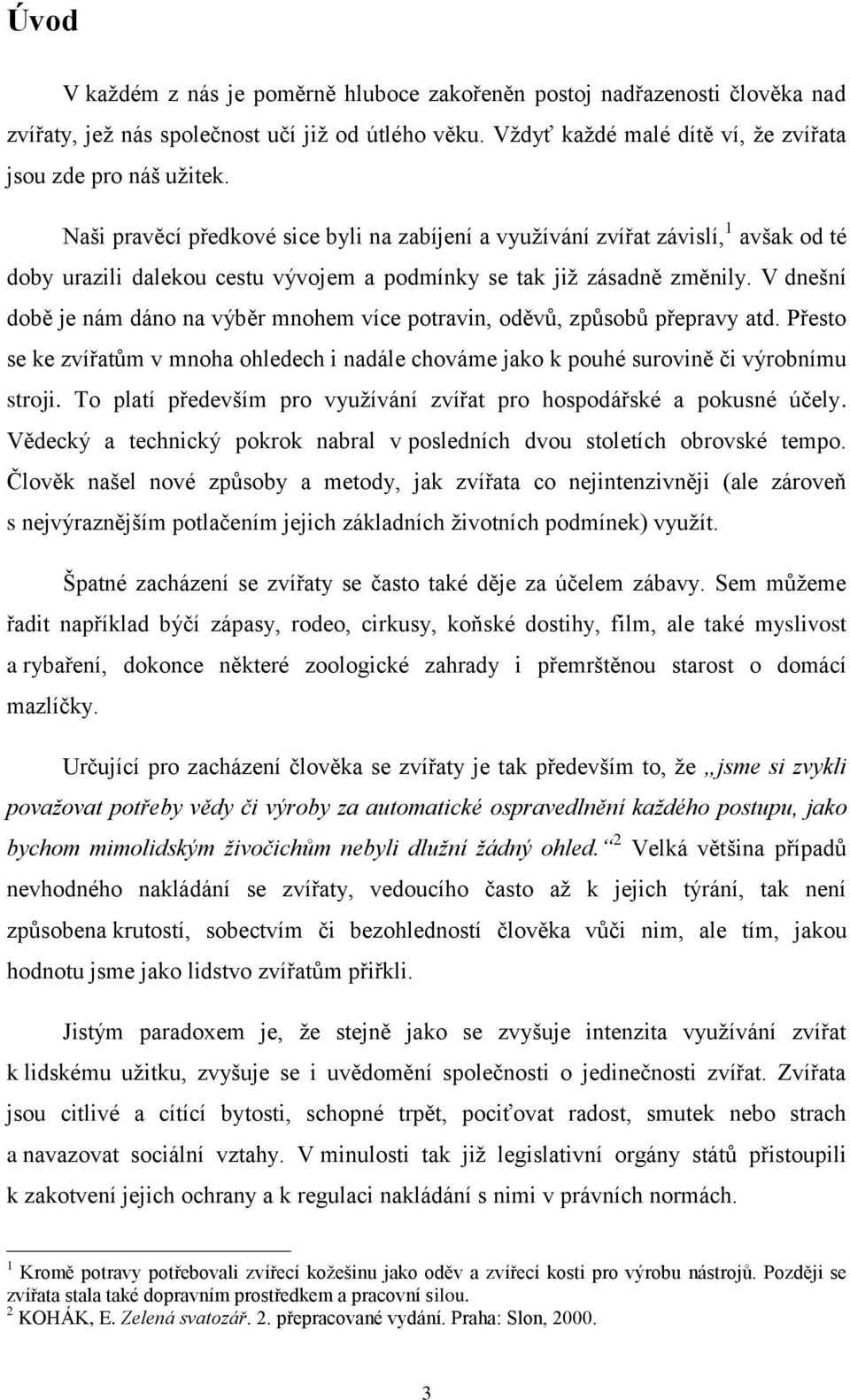 V dnešní době je nám dáno na výběr mnohem více potravin, oděvů, způsobů přepravy atd. Přesto se ke zvířatům v mnoha ohledech i nadále chováme jako k pouhé surovině či výrobnímu stroji.