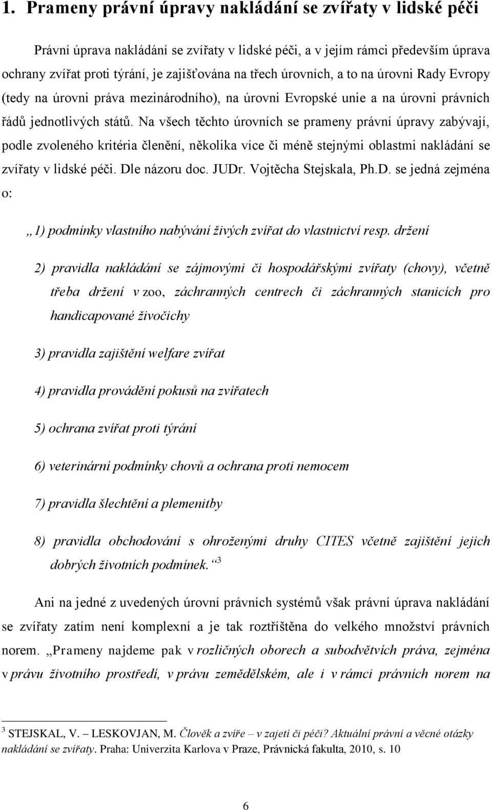 Na všech těchto úrovních se prameny právní úpravy zabývají, podle zvoleného kritéria členění, několika více či méně stejnými oblastmi nakládání se zvířaty v lidské péči. Dle názoru doc. JUDr.