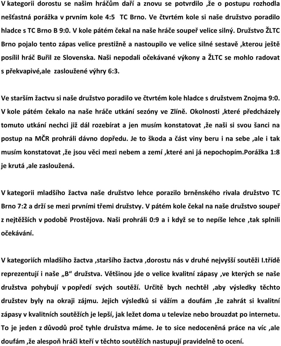 Naši nepodali očekávané výkony a ŽLTC se mohlo radovat s překvapivé,ale zasloužené výhry 6:3. Ve starším žactvu si naše družstvo poradilo ve čtvrtém kole hladce s družstvem Znojma 9:0.