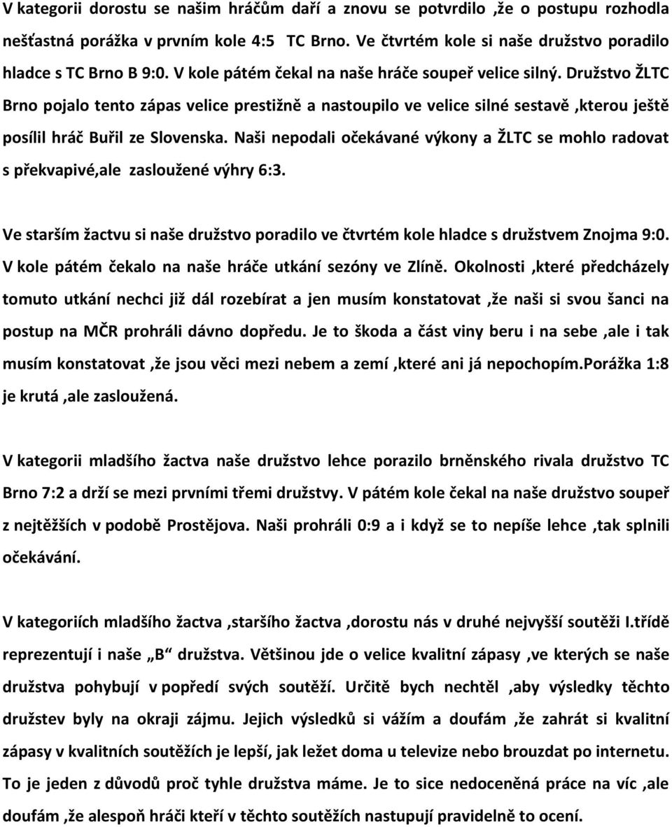 Naši nepodali očekávané výkony a ŽLTC se mohlo radovat s překvapivé,ale zasloužené výhry 6:3. Ve starším žactvu si naše družstvo poradilo ve čtvrtém kole hladce s družstvem Znojma 9:0.