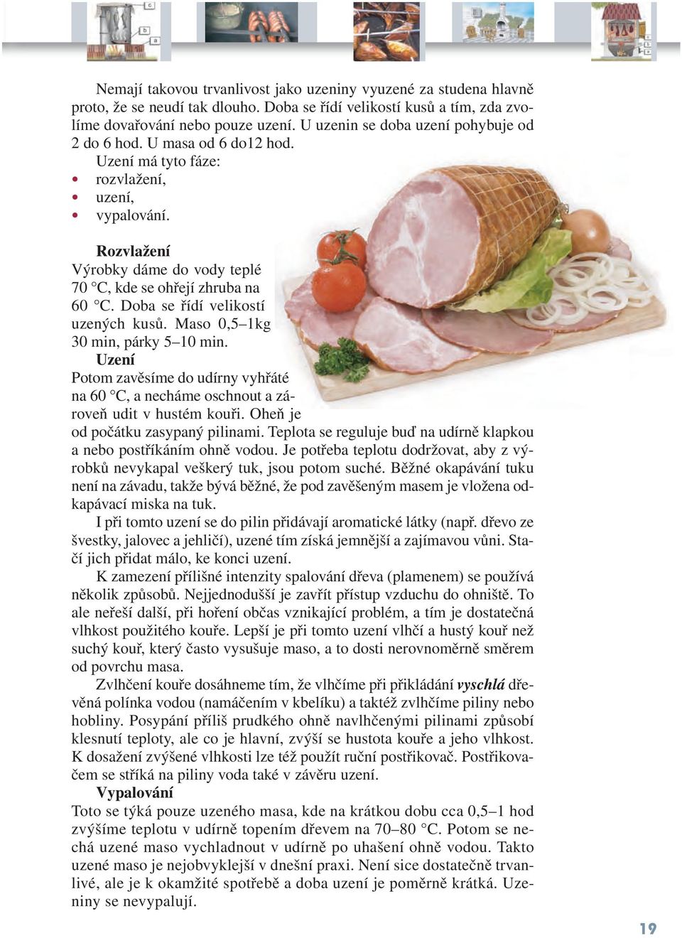 Doba se řídí velikostí uzených kusů. Maso 0,5 1kg 30 min, párky 5 10 min. Uzení Potom zavěsíme do udírny vyhřáté na 60 C, a necháme oschnout a zároveň udit v hustém kouři.