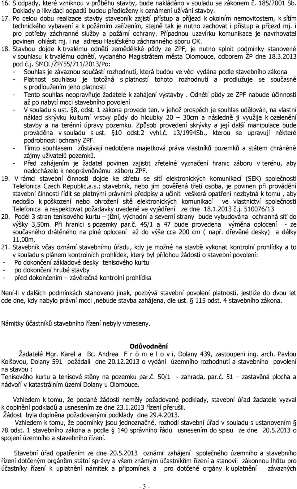 i pro potřeby záchranné sluţby a poţární ochrany. Případnou uzavírku komunikace je navrhovatel povinen ohlásit mj. i na adresu Hasičského záchranného sboru OK. 18.