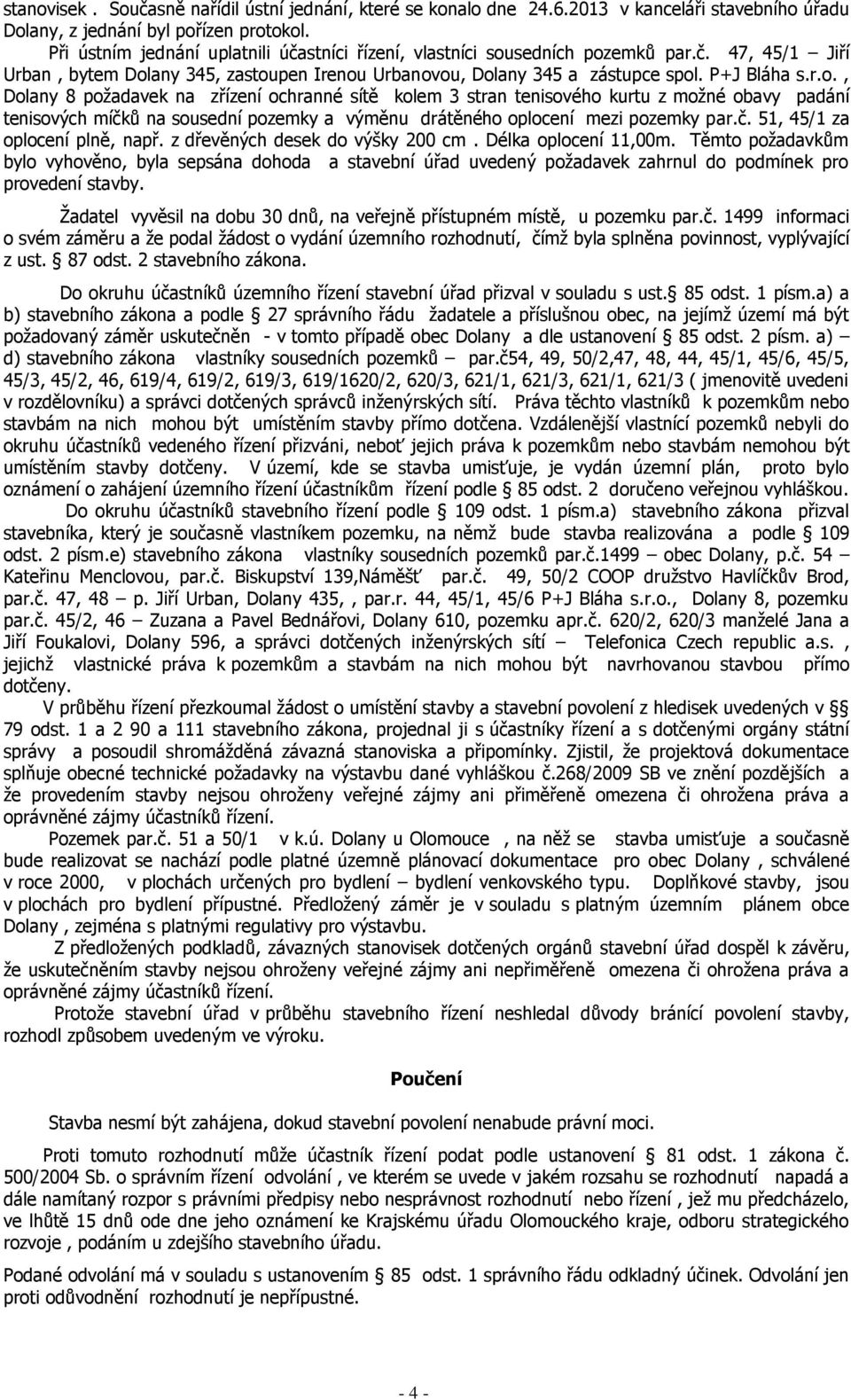 sedních pozemků par.č. 47, 45/1 Jiří Urban, bytem Dolany 345, zastoupen Irenou Urbanovou, Dolany 345 a zástupce spol. P+J Bláha s.r.o., Dolany 8 poţadavek na zřízení ochranné sítě kolem 3 stran tenisového kurtu z moţné obavy padání tenisových míčků na sousední pozemky a výměnu drátěného oplocení mezi pozemky par.