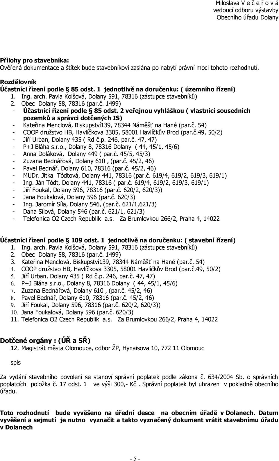 2 veřejnou vyhláškou ( vlastníci sousedních pozemků a správci dotčených IS) - Kateřina Menclová, Biskupství139, 78344 Náměšť na Hané (par.č. 54) - COOP druţstvo HB, Havlíčkova 3305, 58001 Havlíčkův Brod (par.