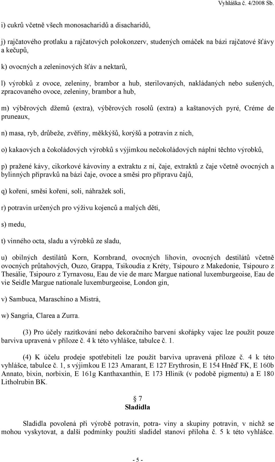 pyré, Créme de pruneaux, n) masa, ryb, drůbeže, zvěřiny, měkkýšů, korýšů a potravin z nich, o) kakaových a čokoládových výrobků s výjimkou nečokoládových náplní těchto výrobků, p) pražené kávy,