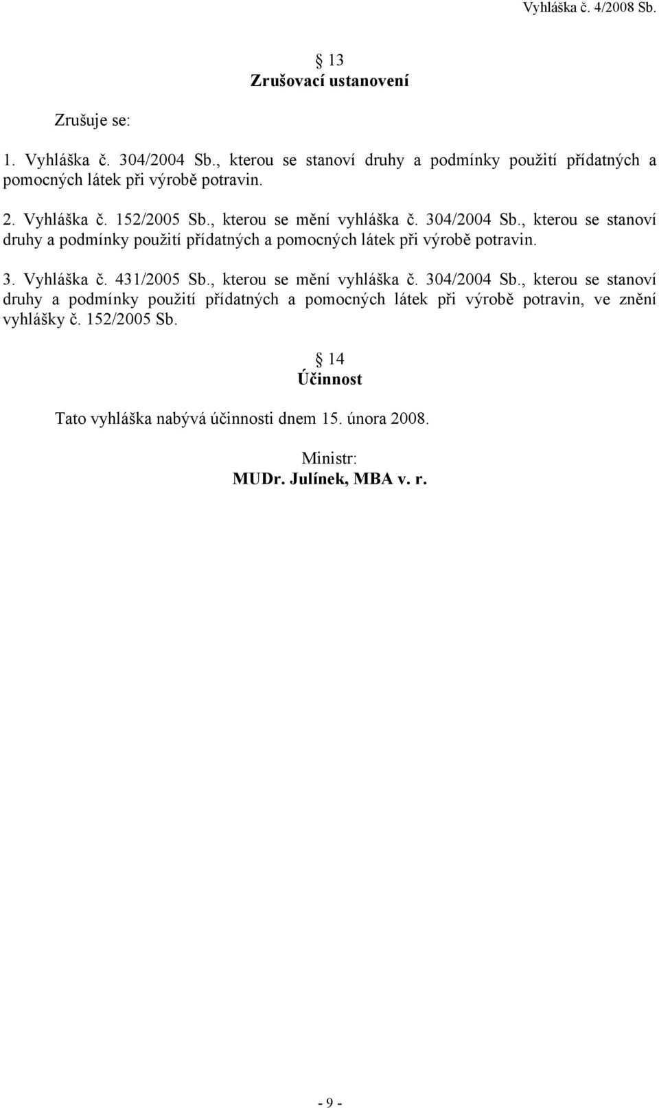 304/2004 Sb., kterou se stanoví druhy a podmínky použití přídatných a pomocných látek při výrobě potravin. 3. Vyhláška č. 431/2005 Sb.