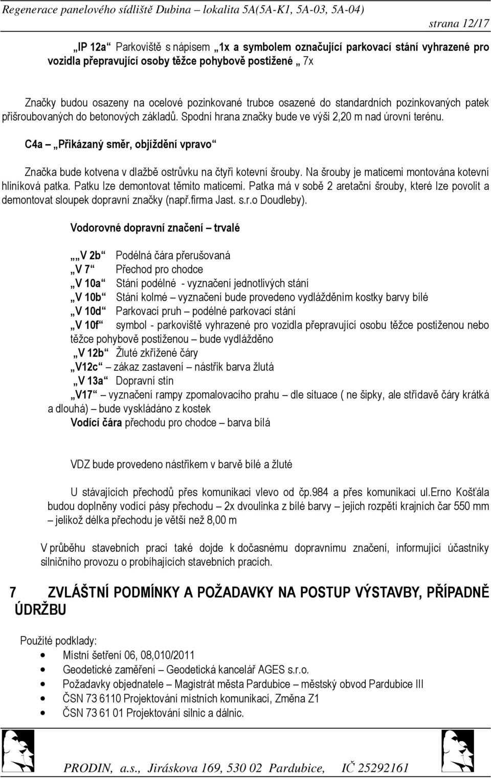 C4a Přikázaný směr, objíždění vpravo Značka bude kotvena v dlažbě ostrůvku na čtyři kotevní šrouby. Na šrouby je maticemi montována kotevní hliníková patka. Patku lze demontovat těmito maticemi.