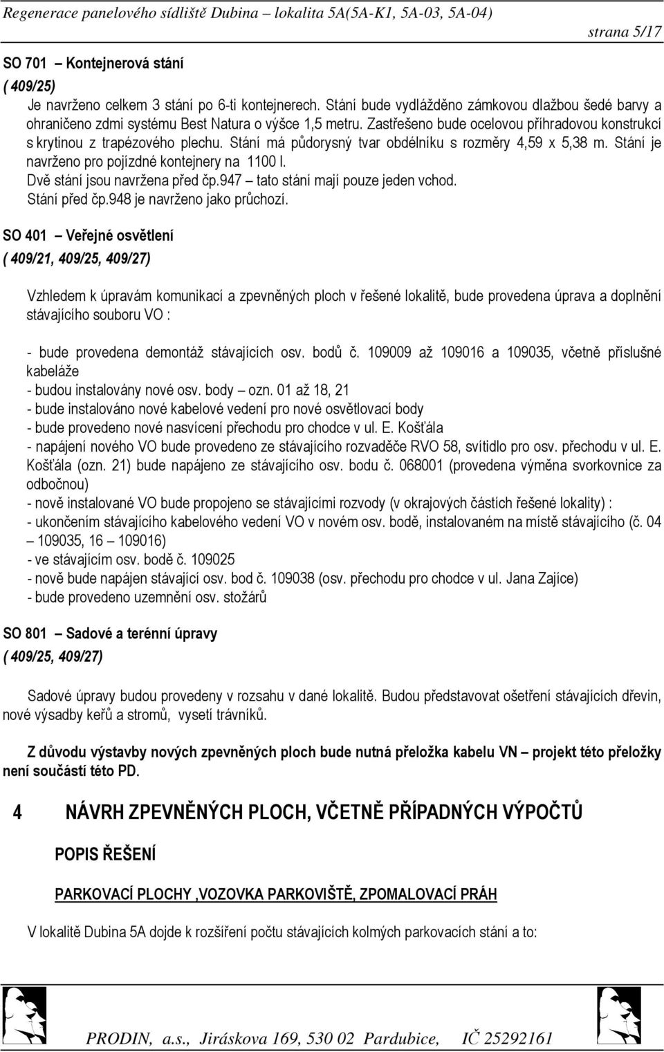 Stání má půdorysný tvar obdélníku s rozměry 4,59 x 5,38 m. Stání je navrženo pro pojízdné kontejnery na 1100 l. Dvě stání jsou navržena před čp.947 tato stání mají pouze jeden vchod. Stání před čp.