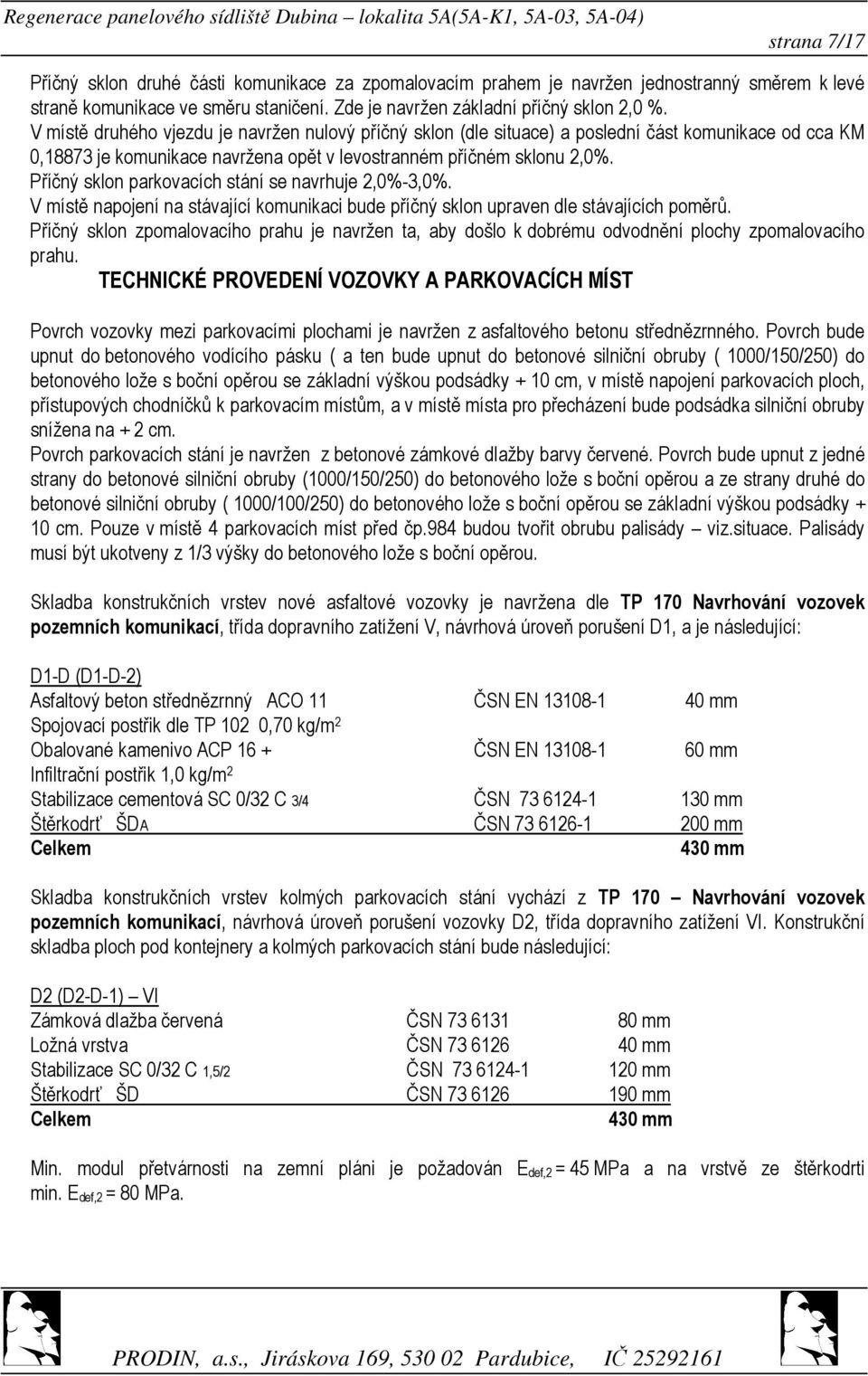 Příčný sklon parkovacích stání se navrhuje 2,0%-3,0%. V místě napojení na stávající komunikaci bude příčný sklon upraven dle stávajících poměrů.