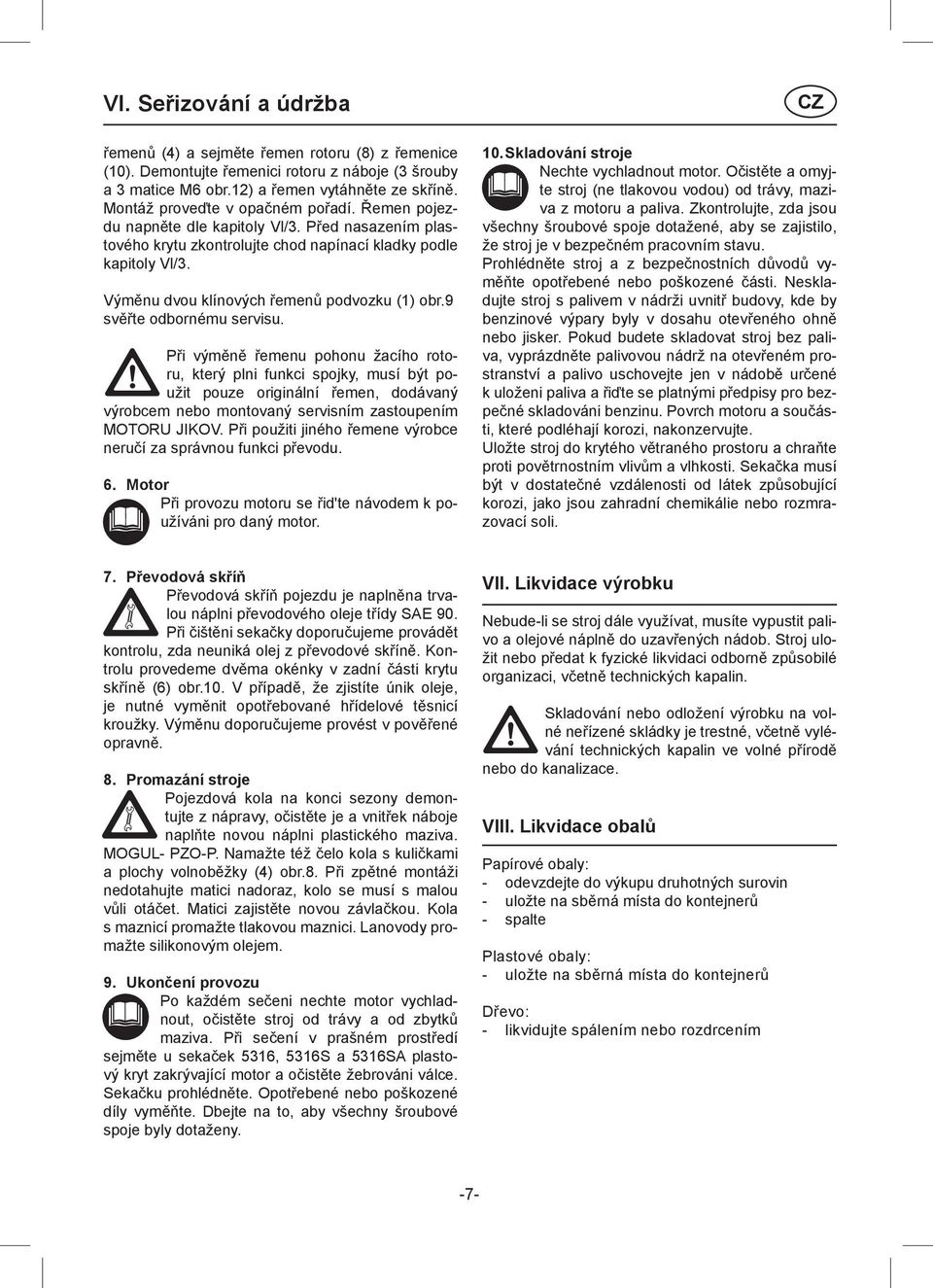 Výměnu dvou klínových řemenů podvozku (1) obr.9 svěřte odbornému servisu.