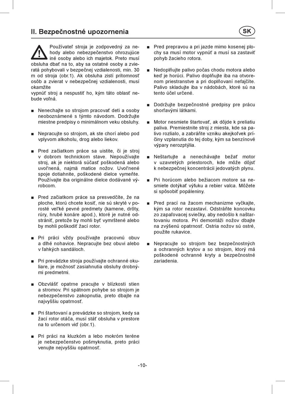 Ak obsluha zistí prítomnosť osôb a zvierat v nebezpečnej vzdialenosti, musí okamžite vypnúť stroj a nespustiť ho, kým táto oblasť nebude voľná.